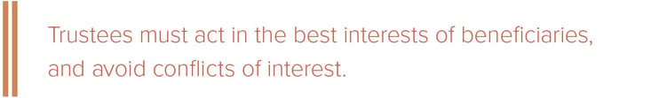 Trustees must act in the best interests of beneficiaries, and avoid conflicts of interest. 