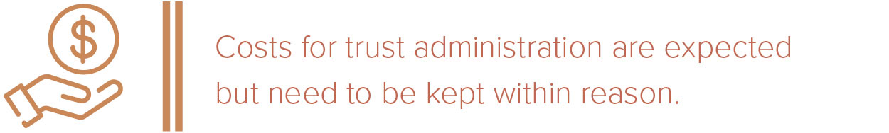 Costs for trust administration are expected but need to be kept within reason